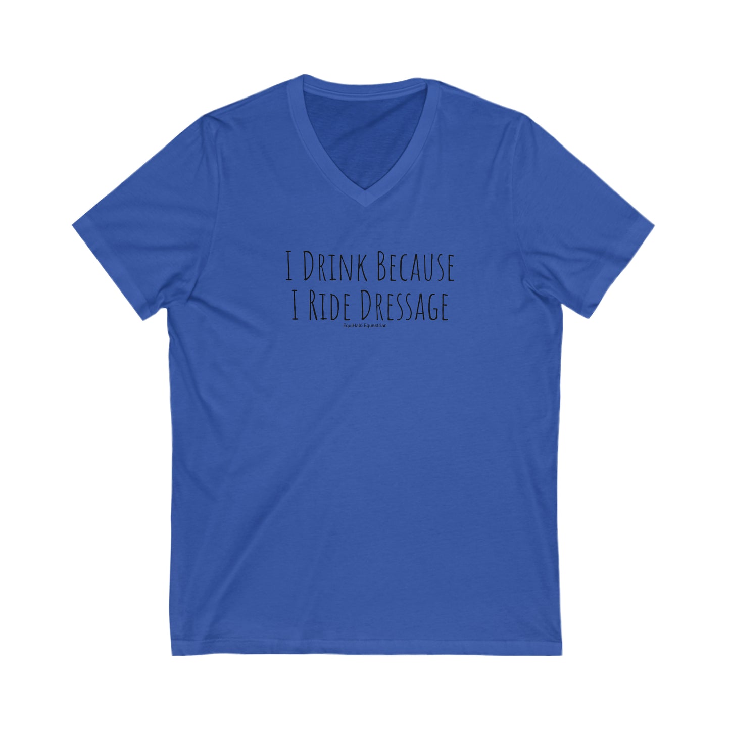 Shirt - I Drink Because I Ride Dressage (V Neck Relaxed)
