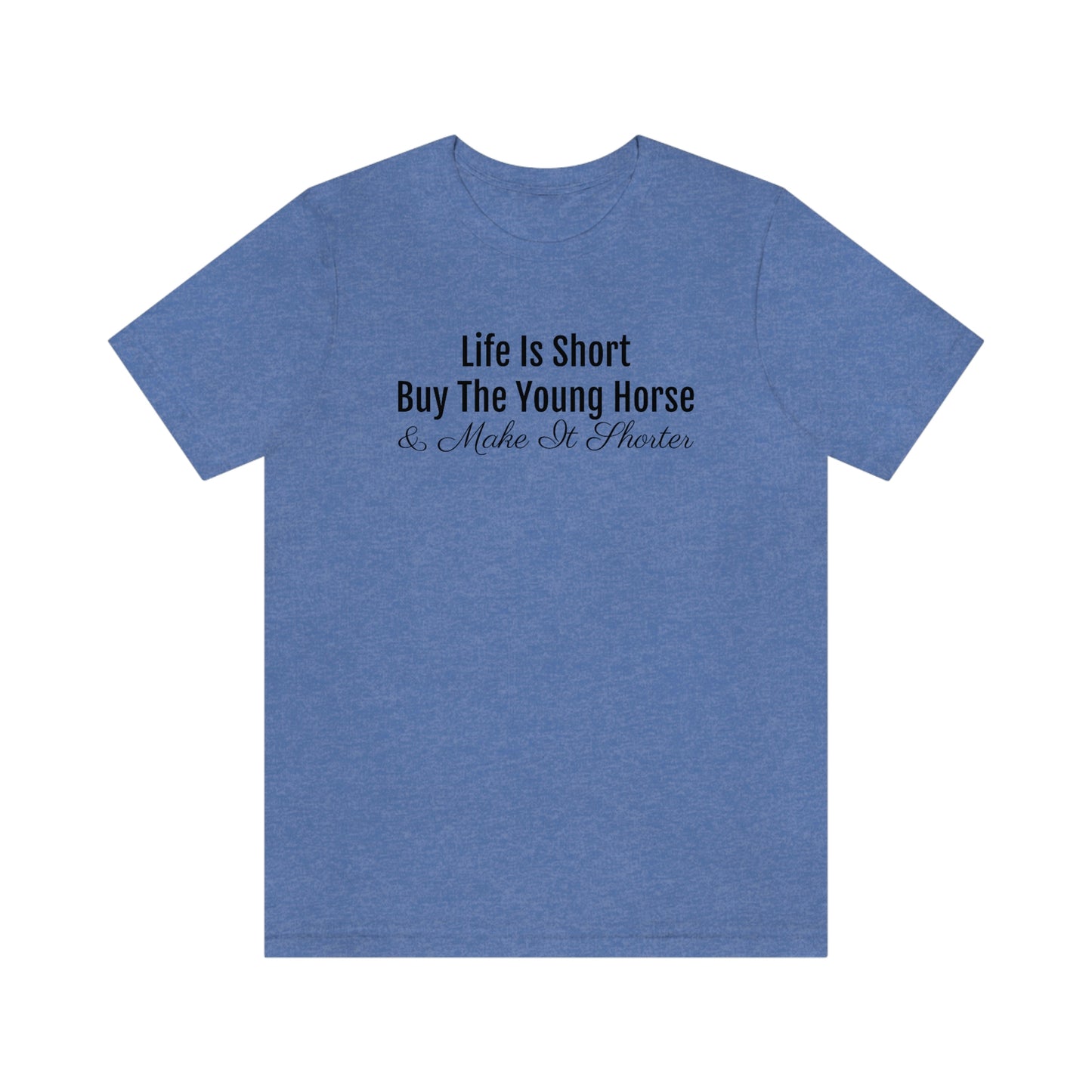 Shirt - Life is Short, Buy the Young Horse & Make it Shorter