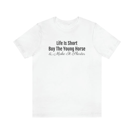 Shirt - Life is Short, Buy the Young Horse & Make it Shorter