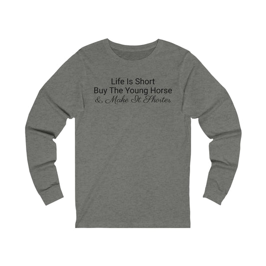 Long Sleeve - Life Is Short, Buy The Young Horse & Make It Shorter