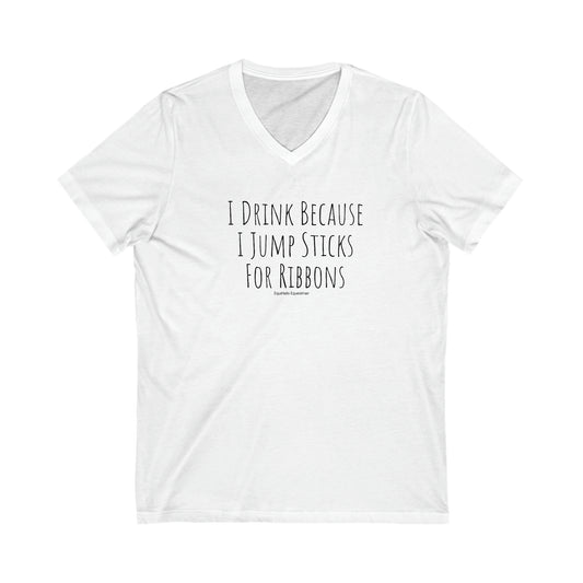 Shirt - I Drink Because I Jump Sticks For Ribbons  (V Neck Relaxed)