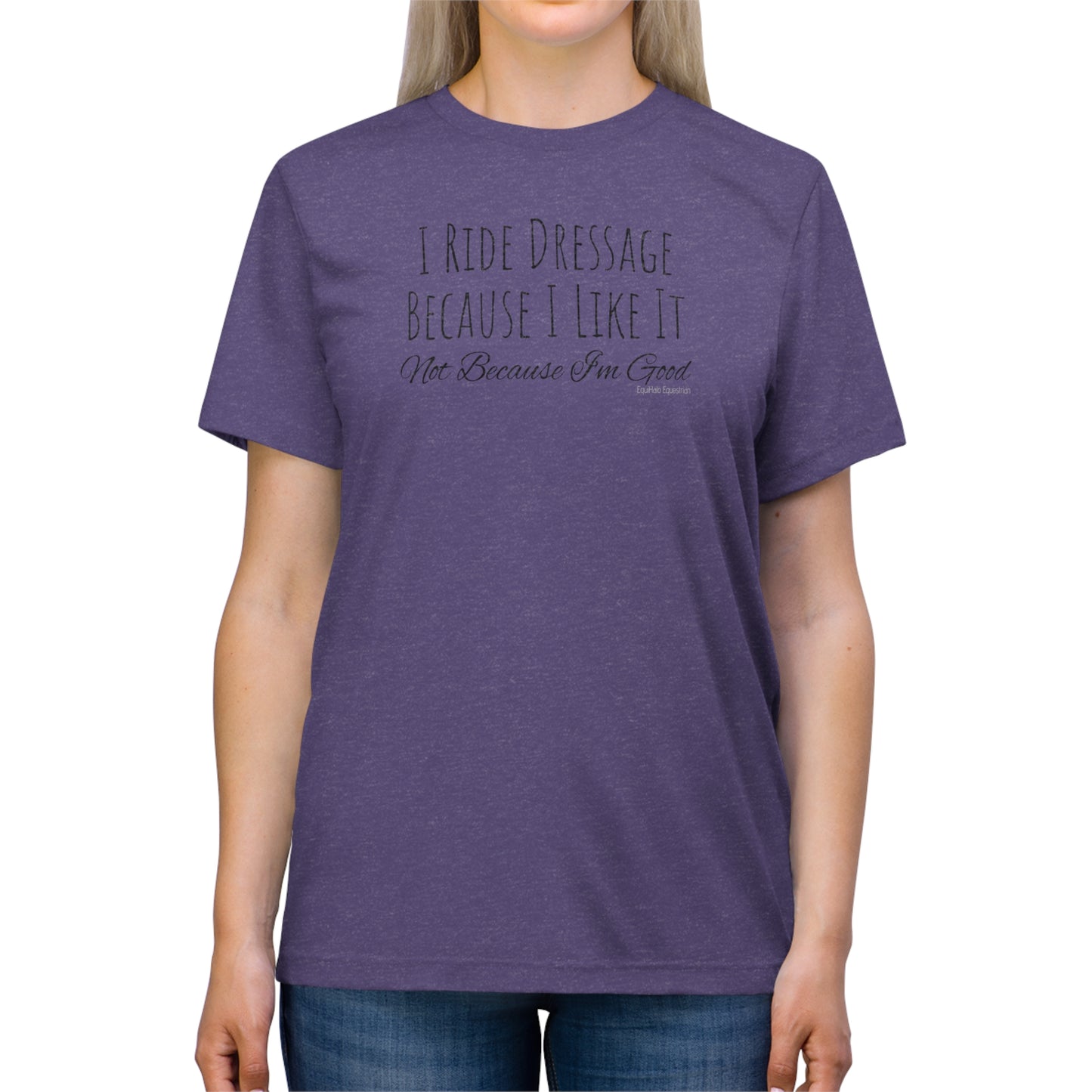 Shirt - I Ride Dressage Because I Like It, Not Because I'm Good