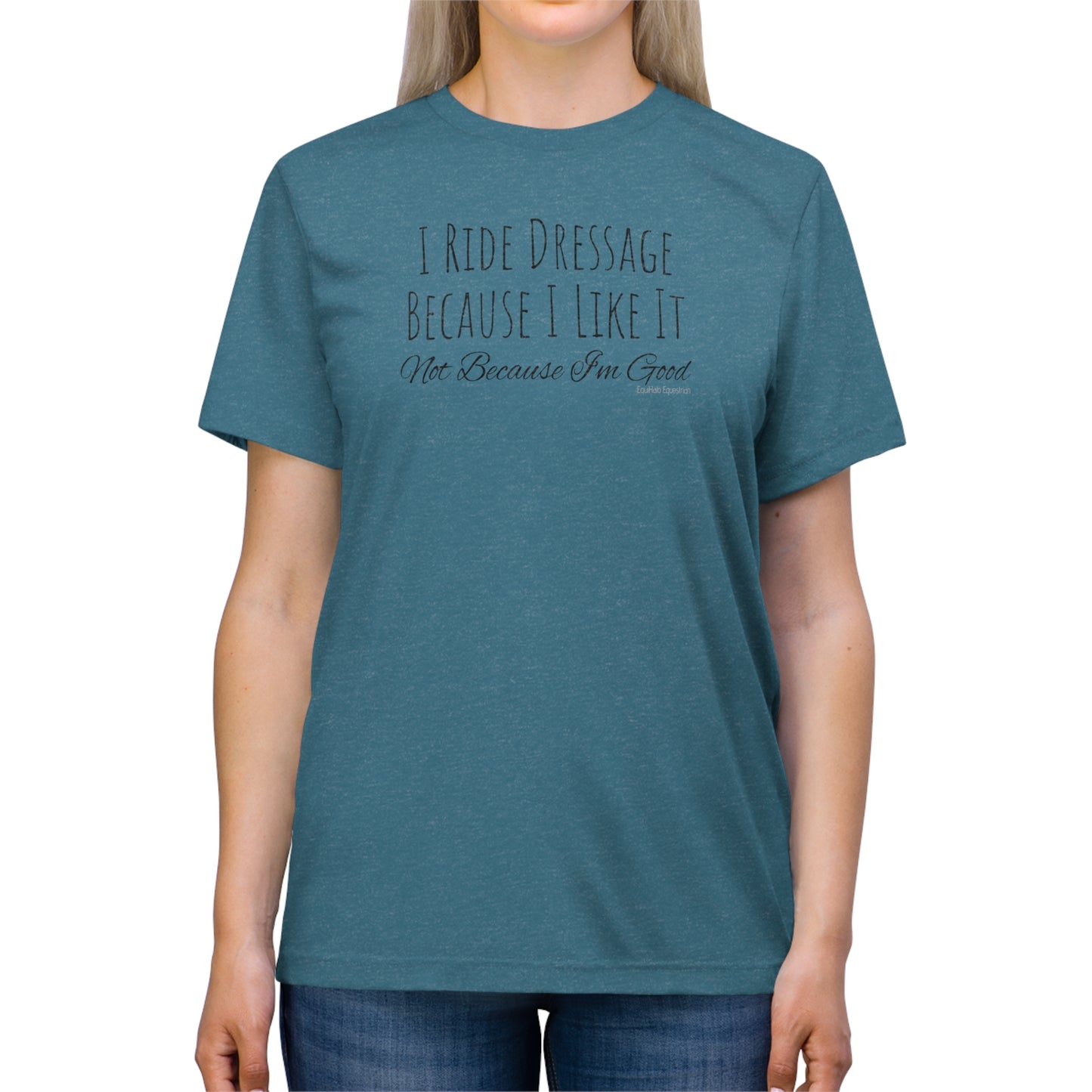 Shirt - I Ride Dressage Because I Like It, Not Because I'm Good