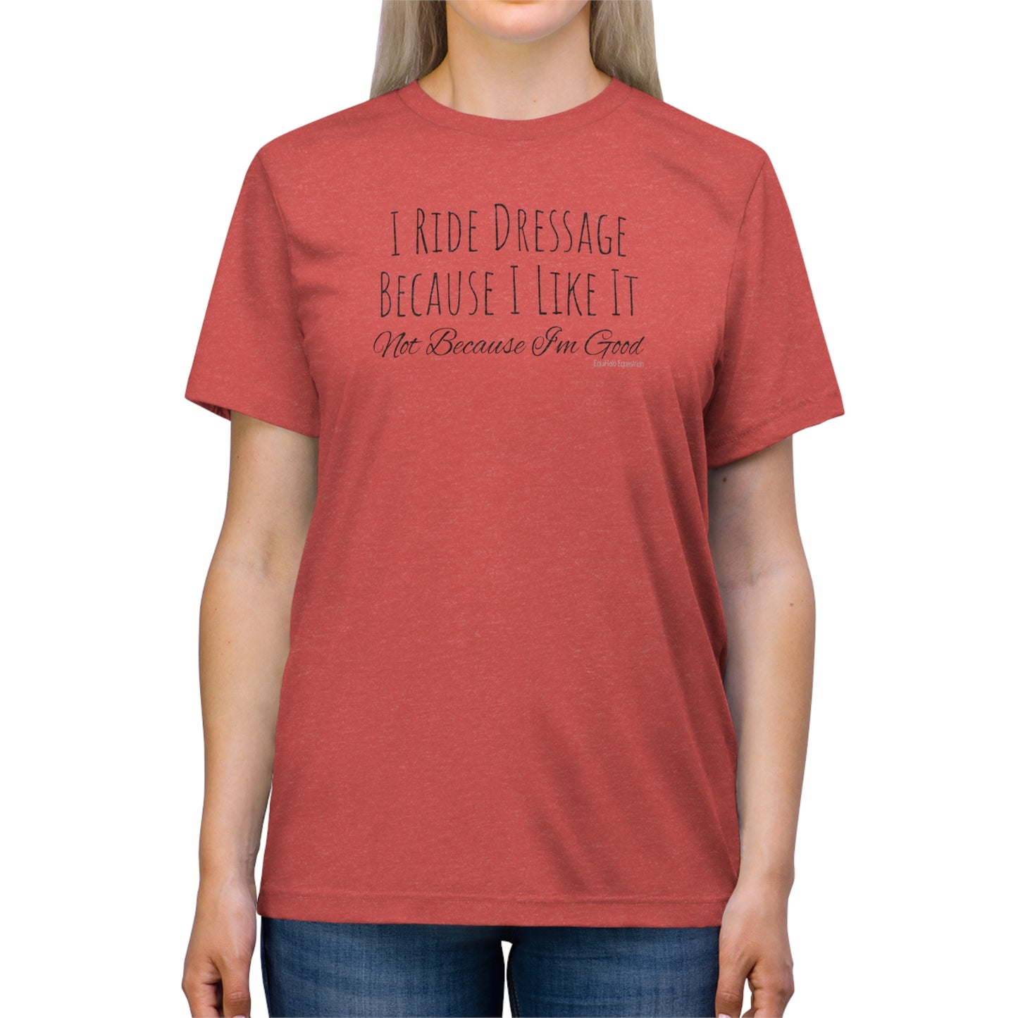 Shirt - I Ride Dressage Because I Like It, Not Because I'm Good