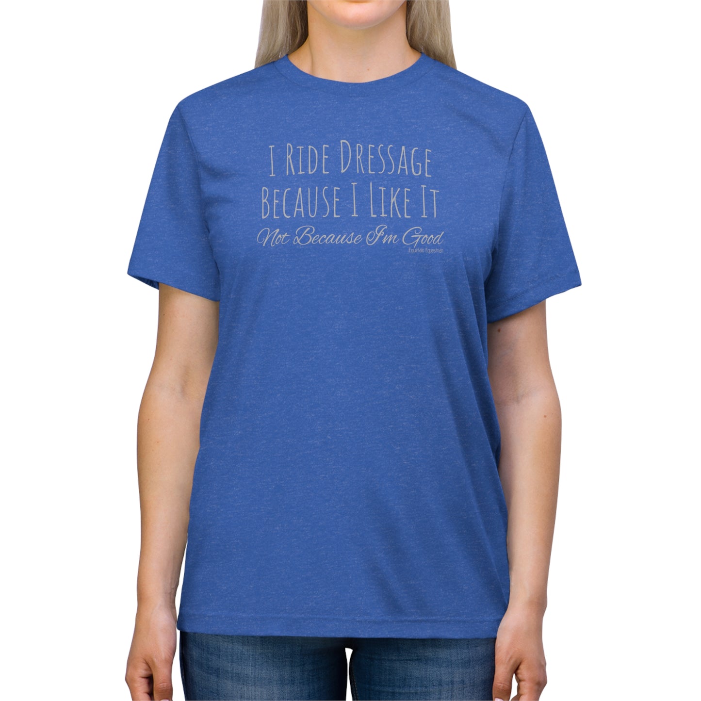 Shirt - I Ride Dressage Because I Like It, Not Because I'm Good