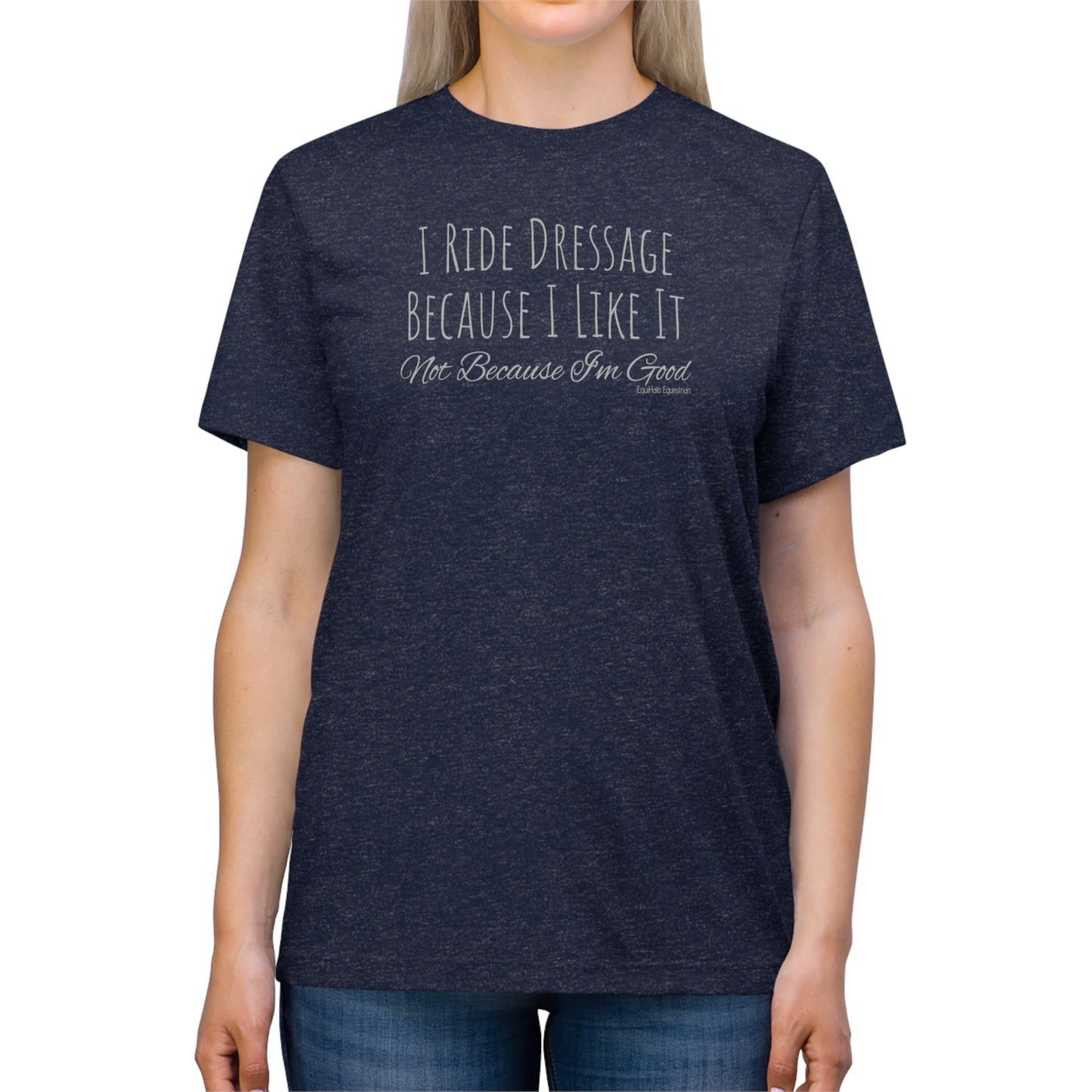 Shirt - I Ride Dressage Because I Like It, Not Because I'm Good