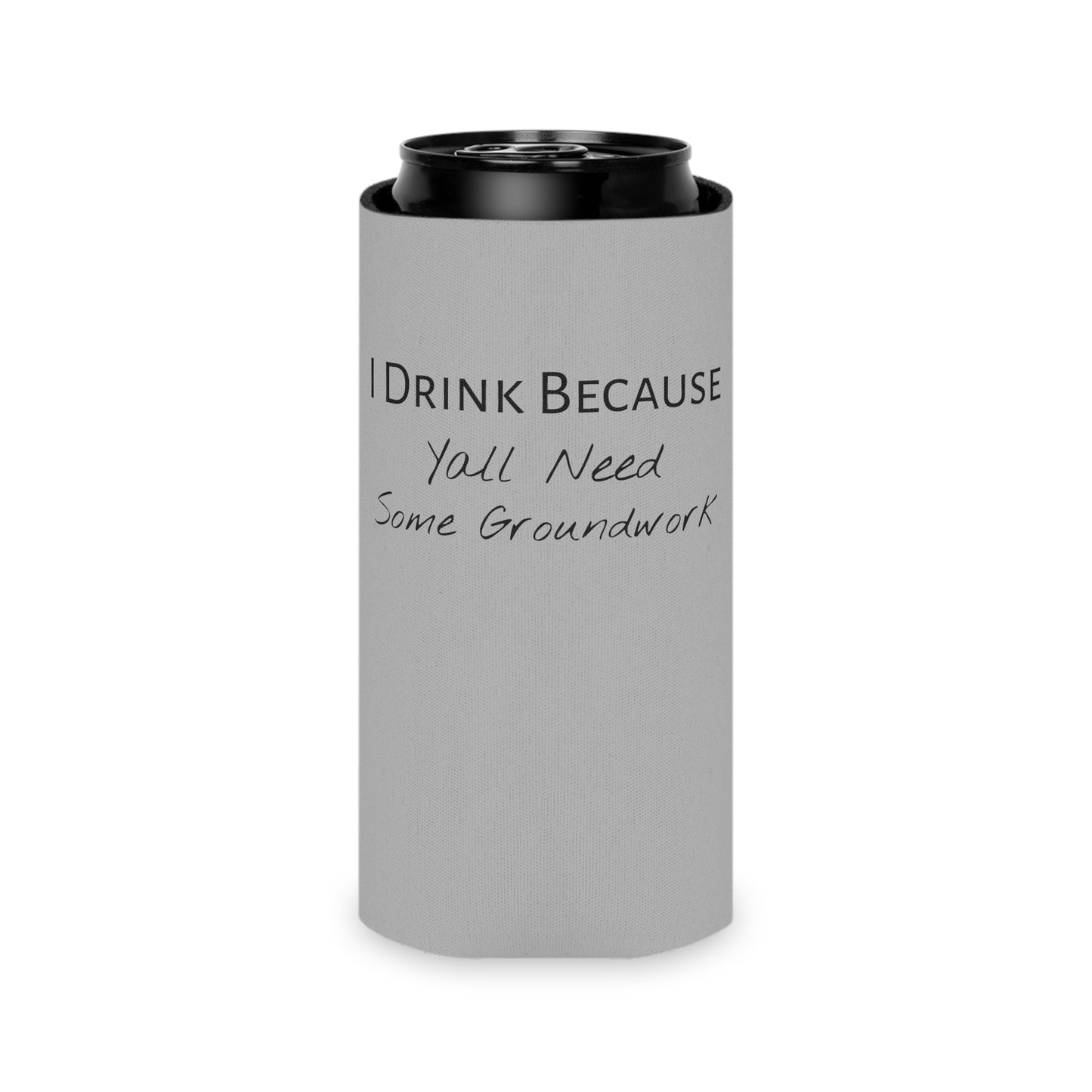 Koozie / Coozie / Can Cooler - I Drink Because, Yall Need Some Groundwork