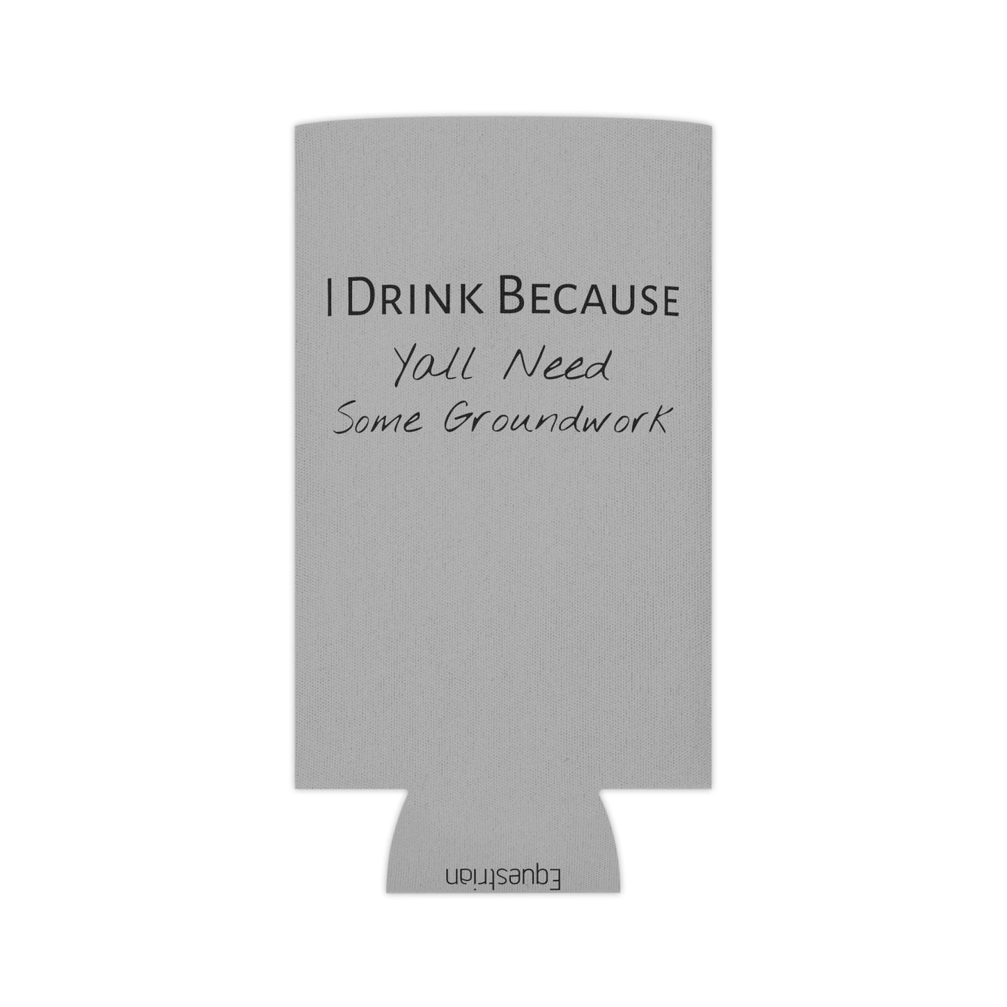 Koozie / Coozie / Can Cooler - I Drink Because, Yall Need Some Groundwork