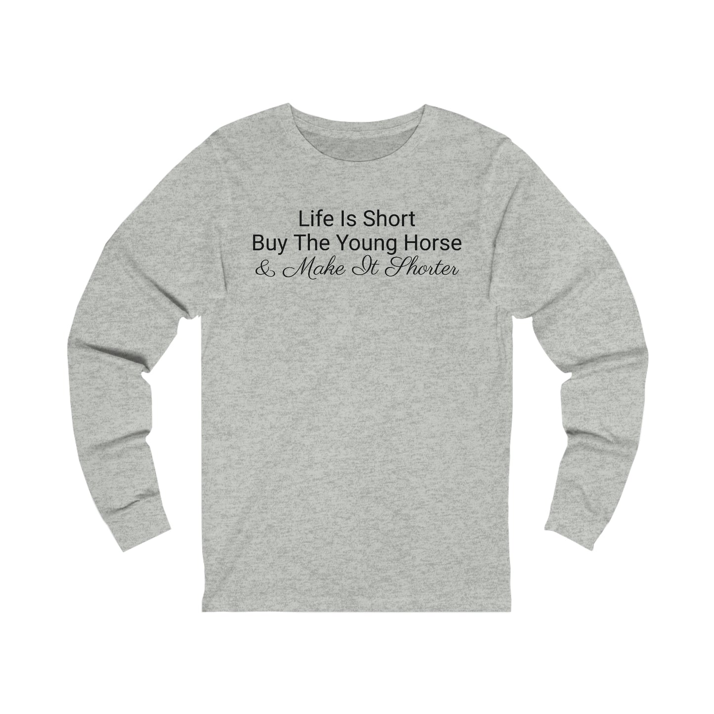 Long Sleeve - Life Is Short, Buy The Young Horse & Make It Shorter