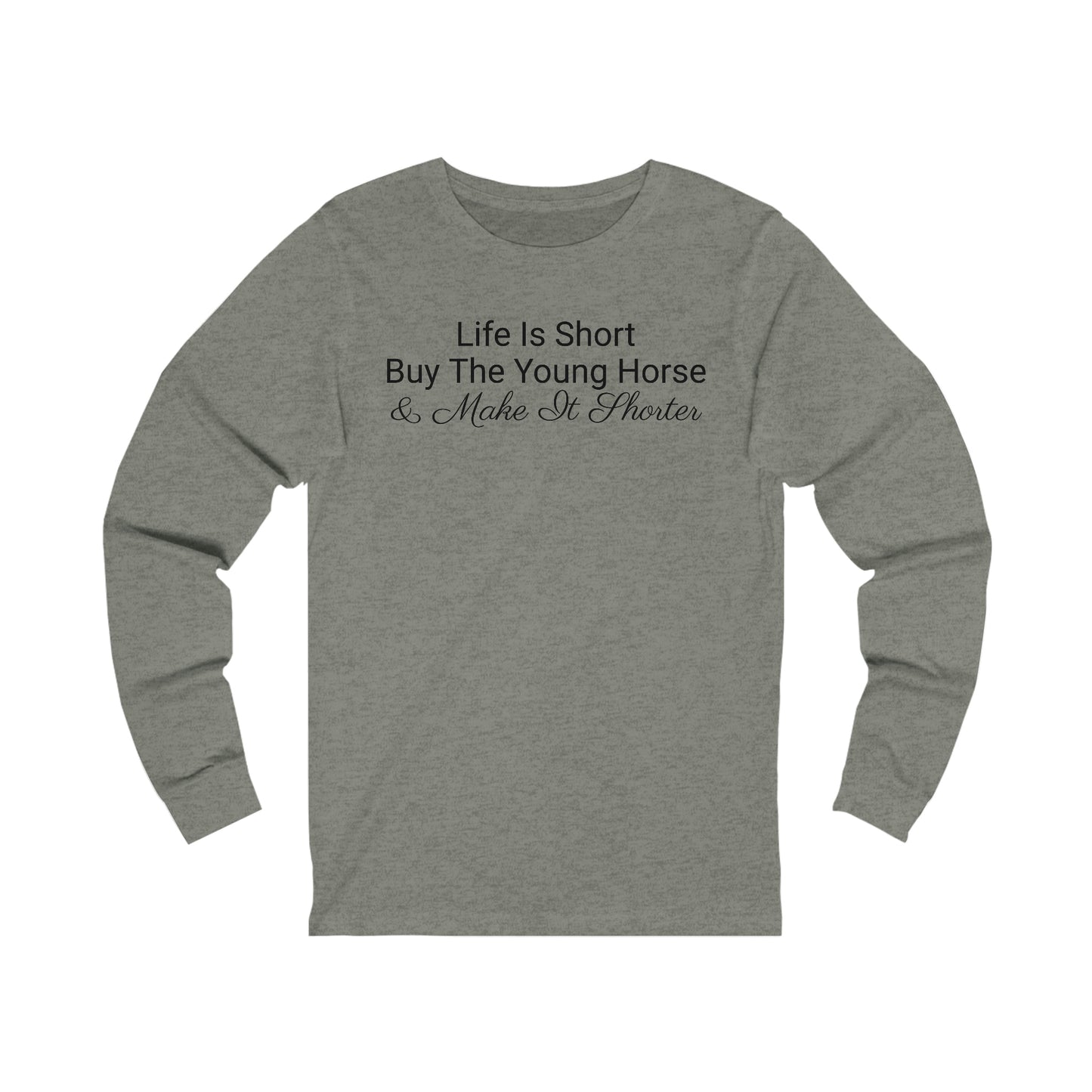 Long Sleeve - Life Is Short, Buy The Young Horse & Make It Shorter