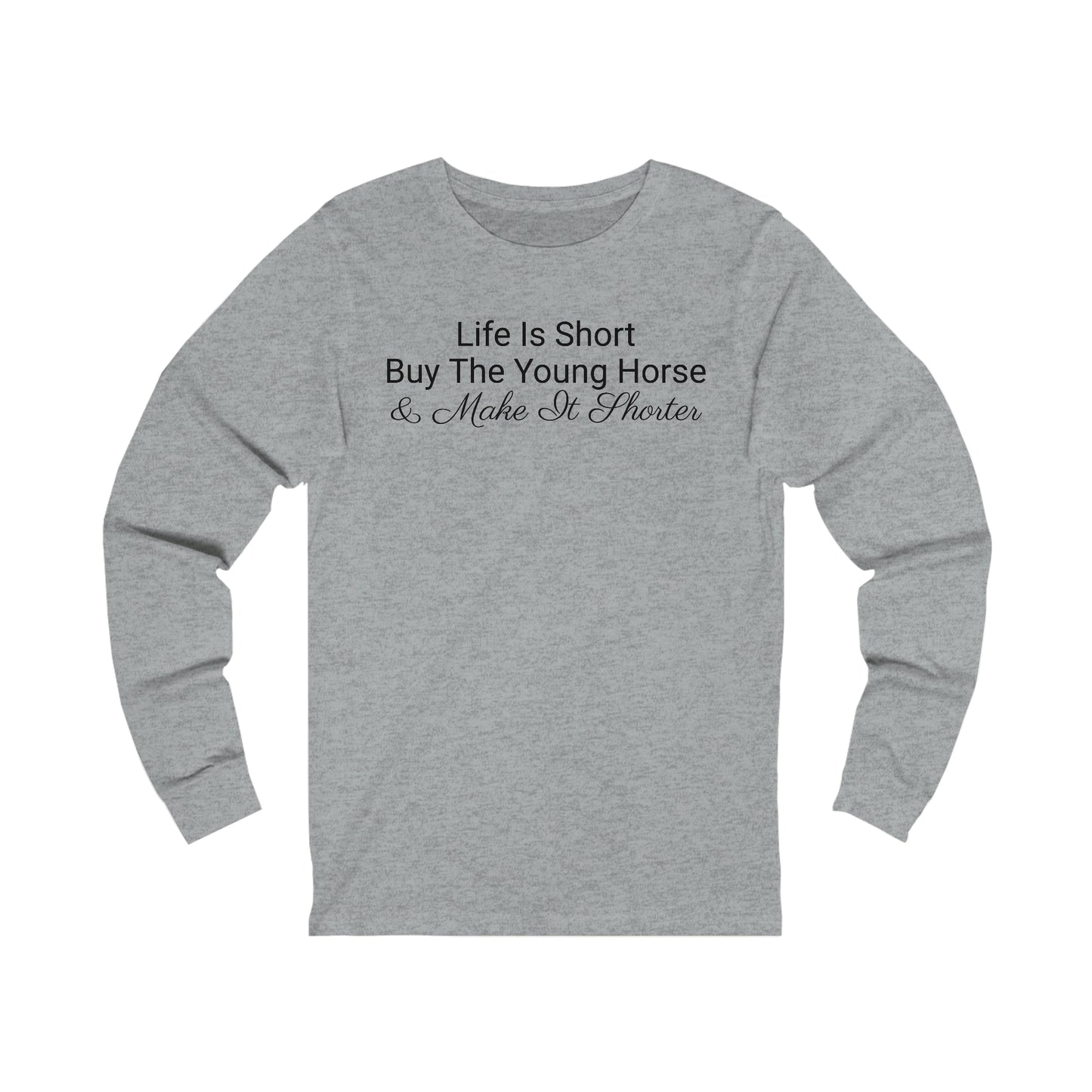 Long Sleeve - Life Is Short, Buy The Young Horse & Make It Shorter