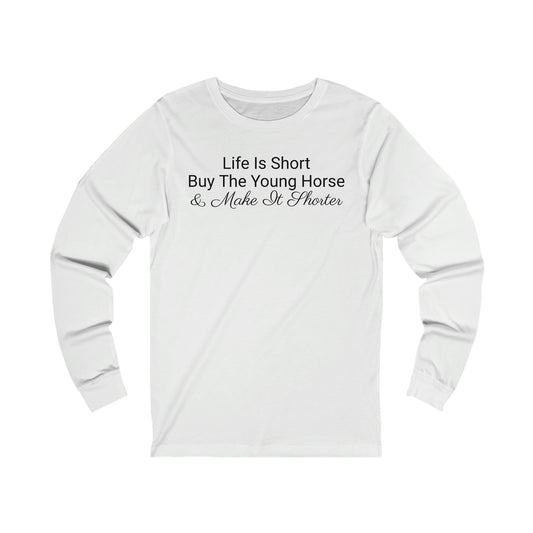 Long Sleeve - Life Is Short, Buy The Young Horse & Make It Shorter