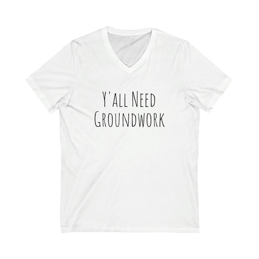 Shirt - Y'all Need Groundwork (V-Neck Tee - Relaxed)