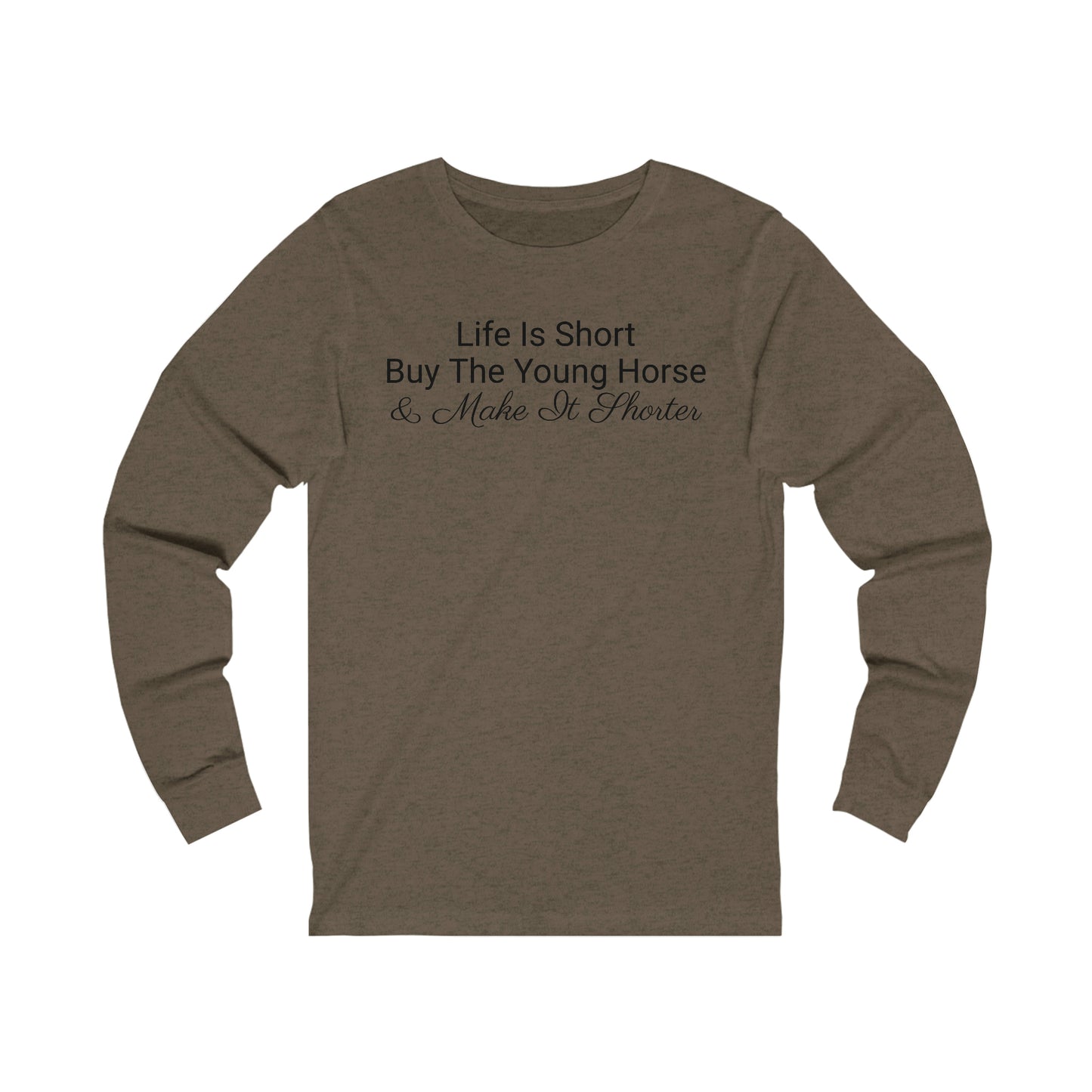 Long Sleeve - Life Is Short, Buy The Young Horse & Make It Shorter