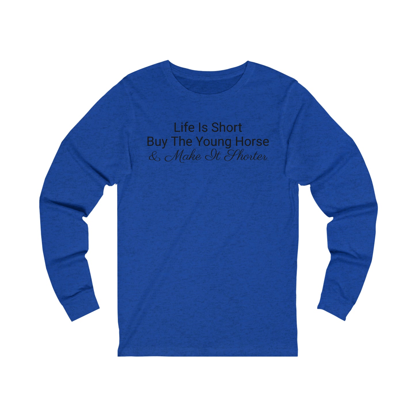 Long Sleeve - Life Is Short, Buy The Young Horse & Make It Shorter