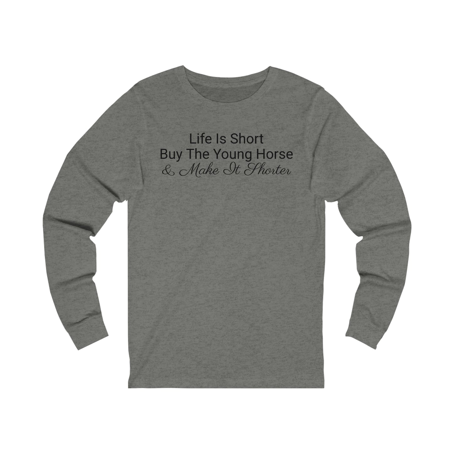 Long Sleeve - Life Is Short, Buy The Young Horse & Make It Shorter